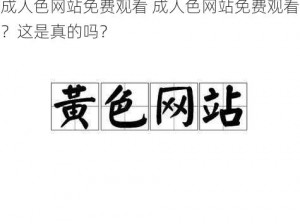 成人色网站免费观看 成人色网站免费观看？这是真的吗？