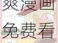 成人爱做爽漫画免费看;成人爱做爽漫画免费看？是你在寻找的吗？