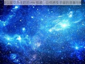 一款以星空为主题的 mv 视频，让你感受宇宙的浩瀚与神秘