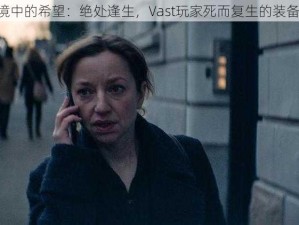 《绝境中的希望：绝处逢生，Vast玩家死而复生的装备秘技》