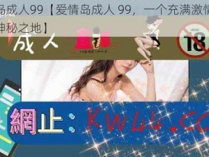 爱情岛成人99【爱情岛成人 99，一个充满激情与诱惑的神秘之地】