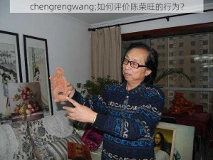 chengrengwang;如何评价陈荣旺的行为？