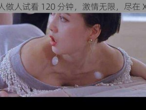 真人做人试看 120 分钟，激情无限，尽在 XXX