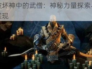 暗黑破坏神中的武僧：神秘力量探索与战斗技艺展现