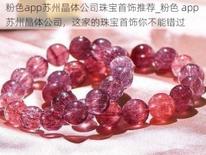 粉色app苏州晶体公司珠宝首饰推荐_粉色 app 苏州晶体公司，这家的珠宝首饰你不能错过