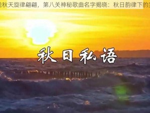 跳舞的线秋天旋律翩翩，第八关神秘歌曲名字揭晓：秋日韵律下的完美融合