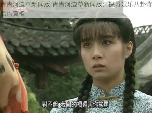 青青河边草新闻版;青青河边草新闻版：探寻娱乐八卦背后的真相