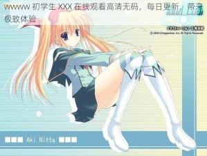 wwww 初学生 XXX 在线观看高清无码，每日更新，带来极致体验