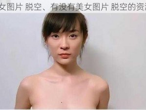 美女图片 脱空、有没有美女图片 脱空的资源？