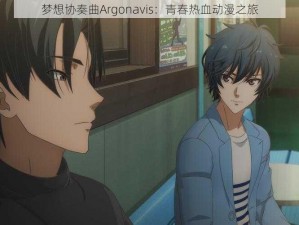 梦想协奏曲Argonavis：青春热血动漫之旅