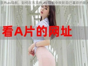 东京热av导航、如何在东京热 av 导航中找到自己喜欢的影片？