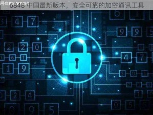 6848 中国最新版本，安全可靠的加密通讯工具