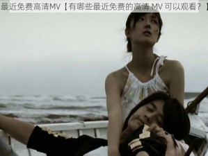 最近免费高清MV【有哪些最近免费的高清 MV 可以观看？】