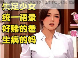 肥岳汁多萍萍受不了—肥岳汁多，让萍萍难以承受，这是怎么回事呢？