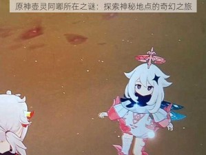 原神壶灵阿嘟所在之谜：探索神秘地点的奇幻之旅