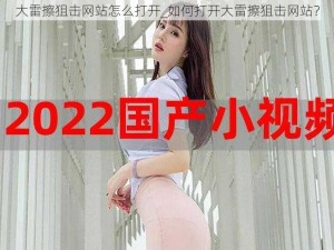 大雷擦狙击网站怎么打开_如何打开大雷擦狙击网站？