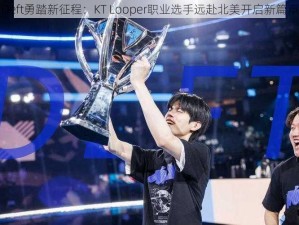 Deft勇踏新征程：KT Looper职业选手远赴北美开启新篇章