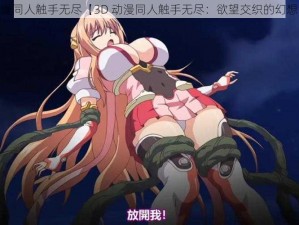 3D动漫同人触手无尽【3D 动漫同人触手无尽：欲望交织的幻想世界】