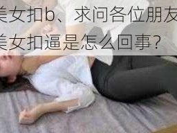 美女扣b、求问各位朋友，美女扣逼是怎么回事？