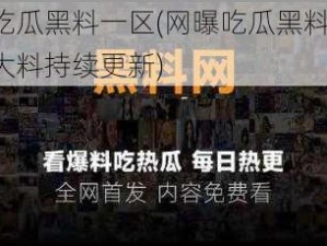 网曝吃瓜黑料一区(网曝吃瓜黑料一区，震撼大料持续更新)