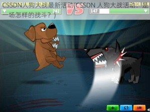 CSSDN人狗大战最新活动(CSSDN 人狗大战活动：是一场怎样的战斗？)