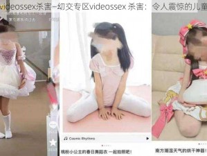 㓜交专区videossex杀害—㓜交专区videossex 杀害：令人震惊的儿童色情内容