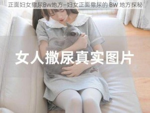 正面妇女撒尿Bw地方—妇女正面撒尿的 BW 地方探秘