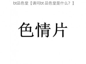 bt品色堂【请问bt 品色堂是什么？】