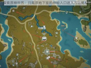 探索原神世界：归离原地下室的神秘入口进入方法揭秘