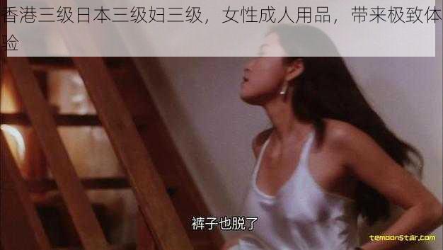 香港三级日本三级妇三级，女性成人用品，带来极致体验