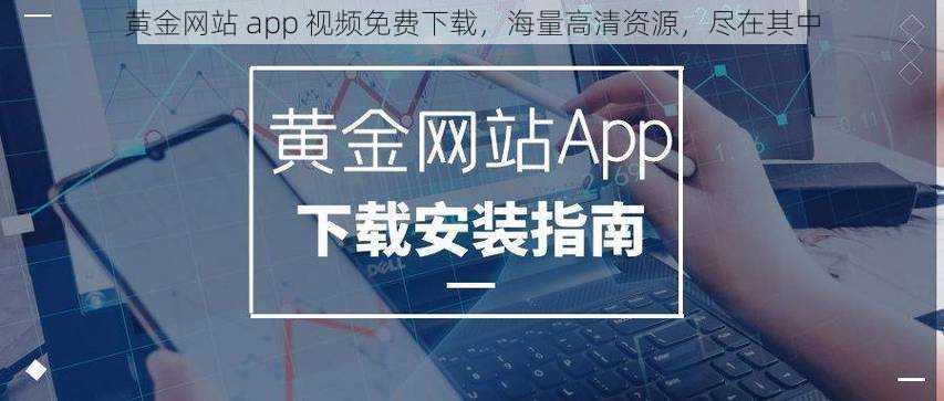 黄金网站 app 视频免费下载，海量高清资源，尽在其中