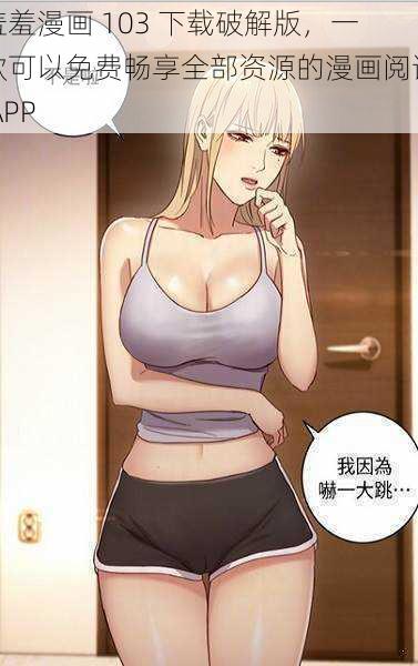 羞羞漫画 103 下载破解版,一款可以免费畅享全部资源的漫画阅读 APP