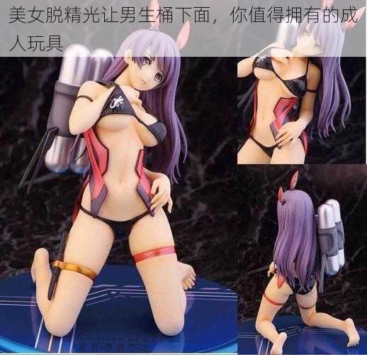 美女脱精光让男生桶下面,你值得拥有的成人玩具