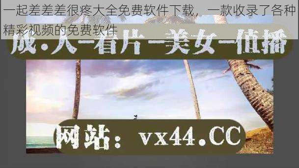 一起差差差很疼大全免费软件下载,一款收录了各种精彩视频的免费软件
