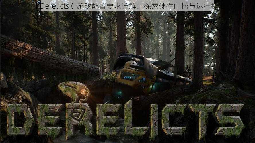 《Derelicts》游戏配置要求详解:探索硬件门槛与运行标准