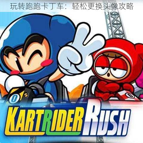 玩转跑跑卡丁车:轻松更换头像攻略