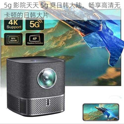 5g 影院天天 5g 爽日韩大陆，畅享高清无卡顿的日韩大片