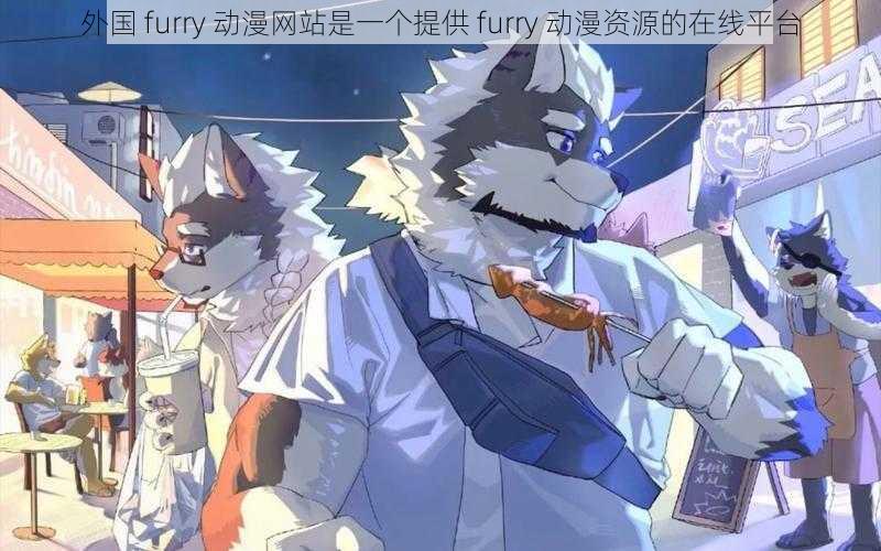 外国 furry 动漫网站是一个提供 furry 动漫资源的在线平台