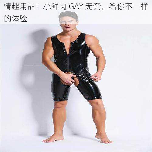 情趣用品：小鲜肉 GAY 无套，给你不一样的体验