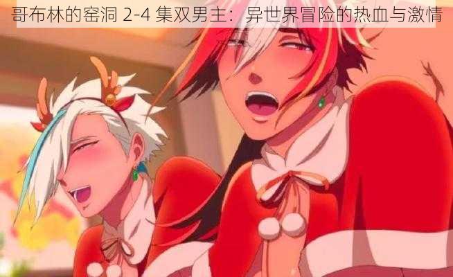 哥布林的窑洞 2-4 集双男主：异世界冒险的热血与激情