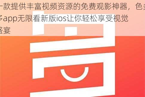 一款提供丰富视频资源的免费观影神器，色多多app无限看新版ios让你轻松享受视觉盛宴