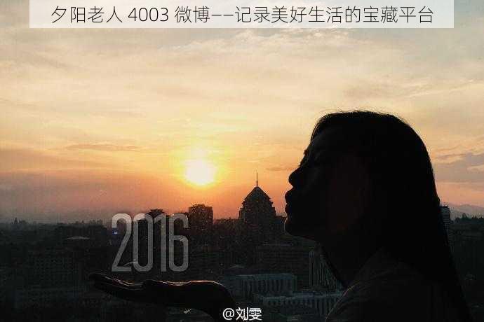 夕阳老人 4003 微博——记录美好生活的宝藏平台