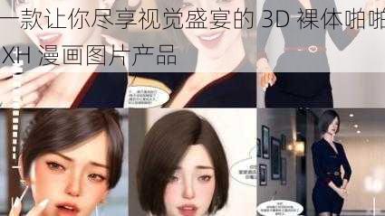 一款让你尽享视觉盛宴的 3D 裸体啪啪 XH 漫画图片产品