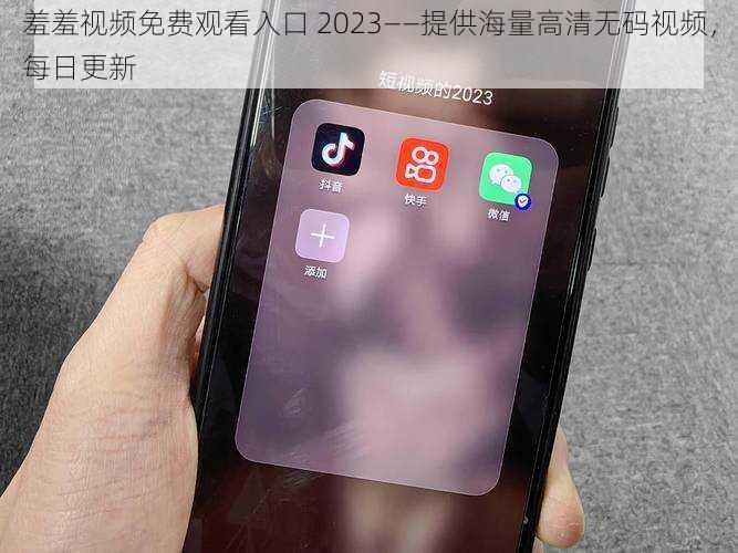 羞羞视频免费观看入口 2023——提供海量高清无码视频，每日更新