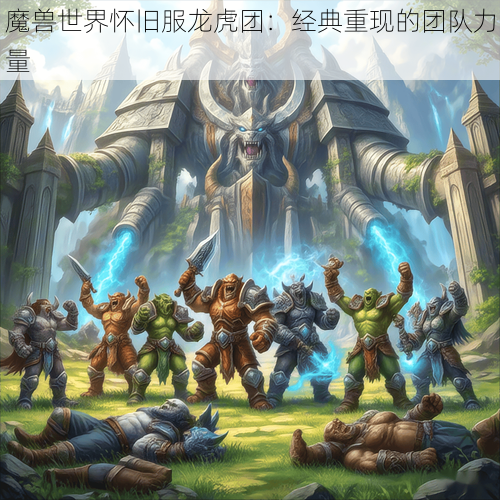 魔兽世界怀旧服龙虎团:经典重现的团队力量
