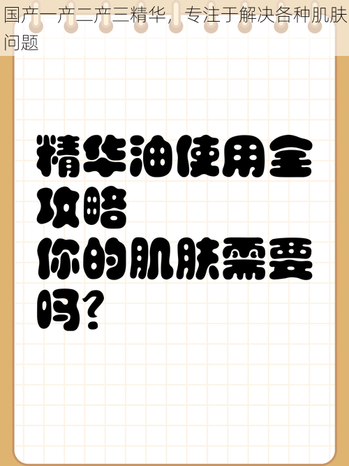 国产一产二产三精华，专注于解决各种肌肤问题