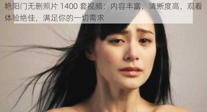 艳阳门无删照片 1400 套视频：内容丰富，清晰度高，观看体验绝佳，满足你的一切需求