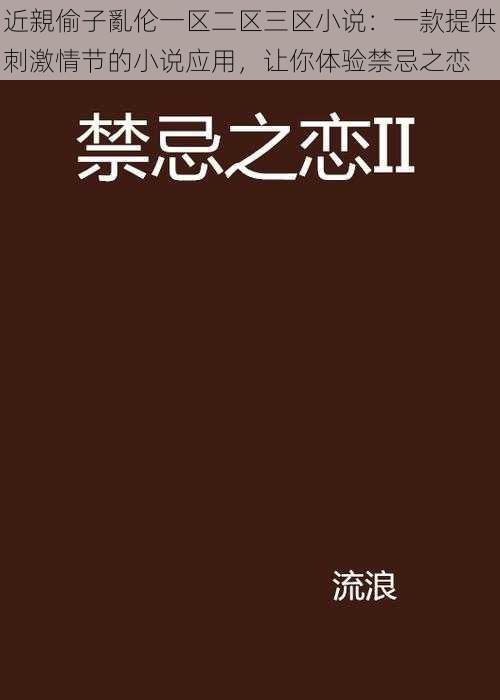 近親偷子亂伦一区二区三区小说：一款提供刺激情节的小说应用，让你体验禁忌之恋