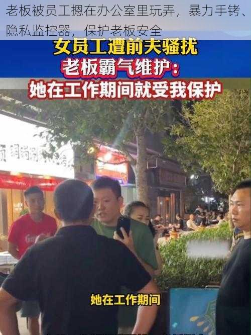 老板被员工摁在办公室里玩弄，暴力手铐、隐私监控器，保护老板安全