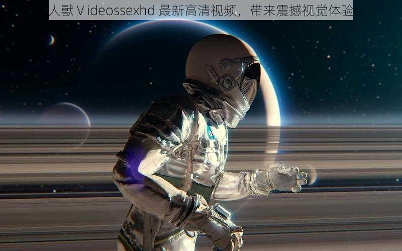 人獸Ⅴideossexhd 最新高清视频，带来震撼视觉体验